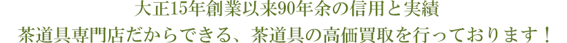 大正15年創業以来90年余の信用と実績茶道具専門店だからできる、茶道具の高価買取を行っております！