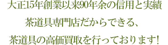 大正15年創業以来90年余の信用と実績茶道具専門店だからできる、茶道具の高価買取を行っております！