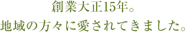 創業大正15年。地域の方々に愛されてきました。