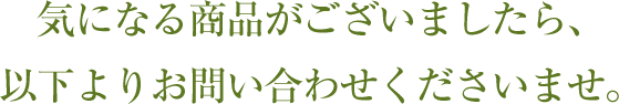 気になる商品がございましたら、以下よりお問い合わせくださいませ。